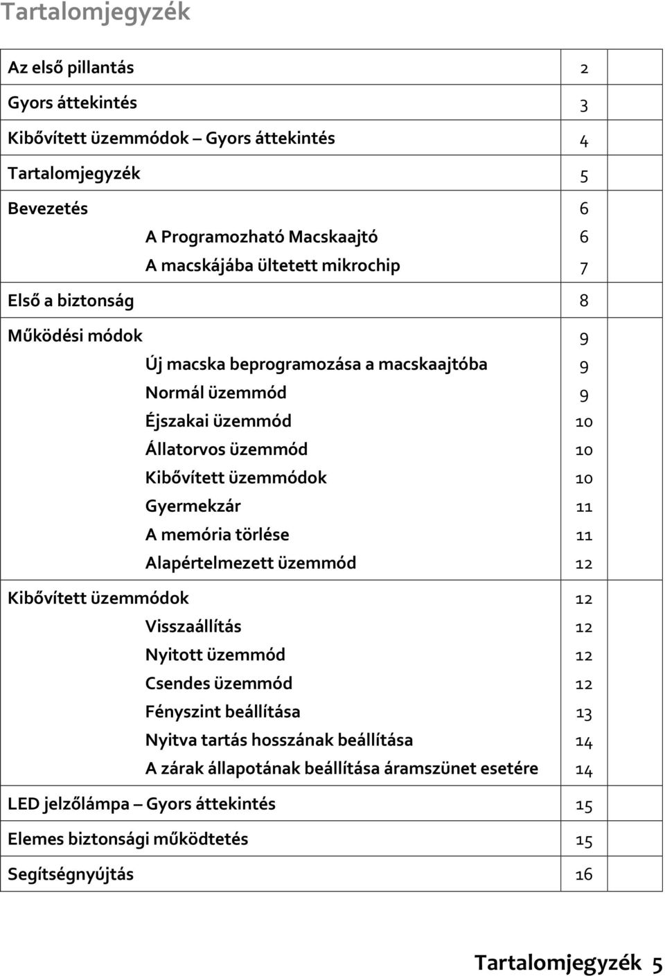 memória törlése Alapértelmezett üzemmód Kibővített üzemmódok Visszaállítás Nyitott üzemmód Csendes üzemmód Fényszint beállítása Nyitva tartás hosszának beállítása A zárak