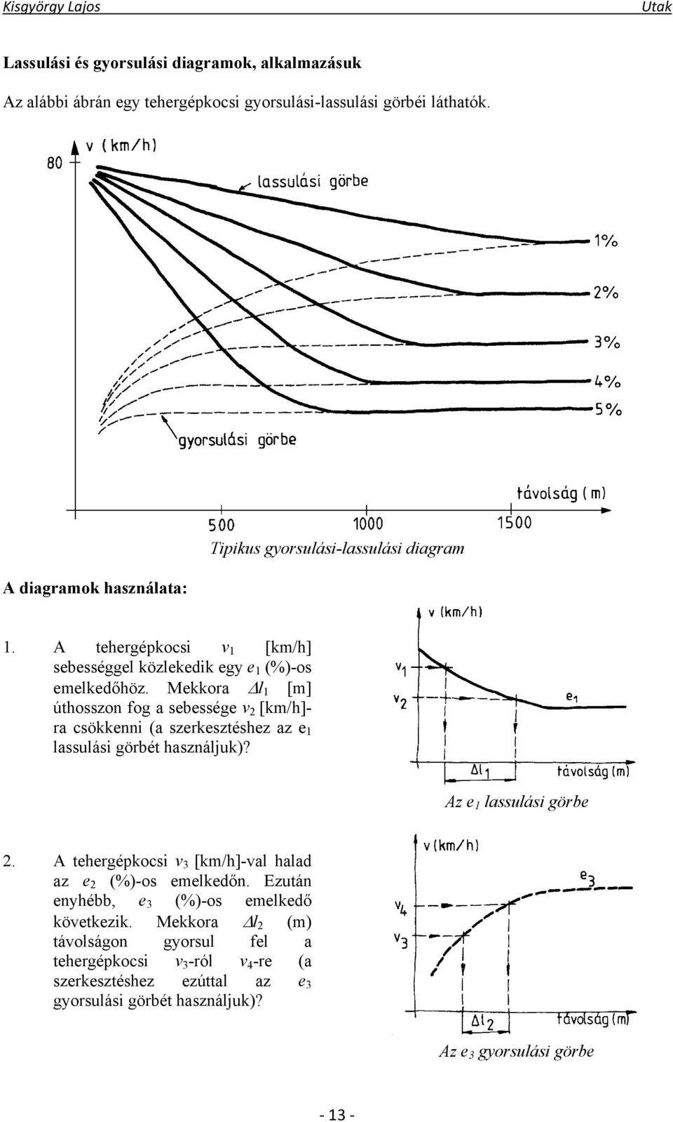 Mekkora l 1 [m] úthosszon fog a sebessége v 2 [km/h]- ra csökkenni (a szerkesztéshez az e 1 lassulási görbét használjuk)? Az e 1 lassulási görbe 2.
