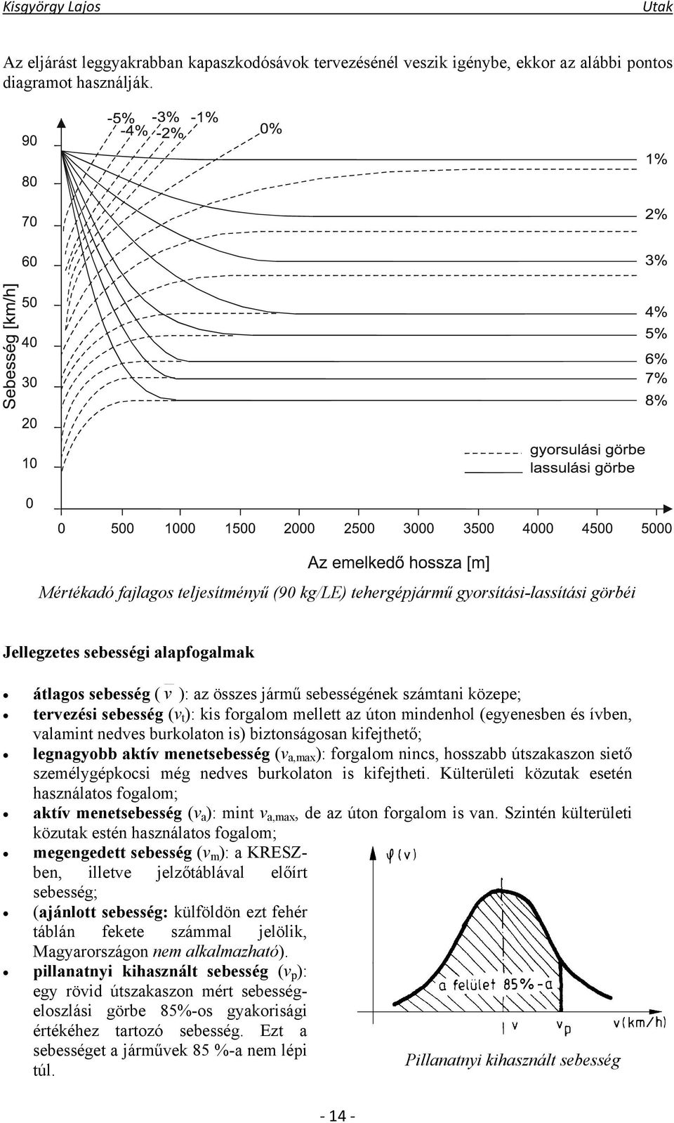 tervezési sebesség (v t ): kis forgalom mellett az úton mindenhol (egyenesben és ívben, valamint nedves burkolaton is) biztonságosan kifejthető; legnagyobb aktív menetsebesség (v a,max ): forgalom