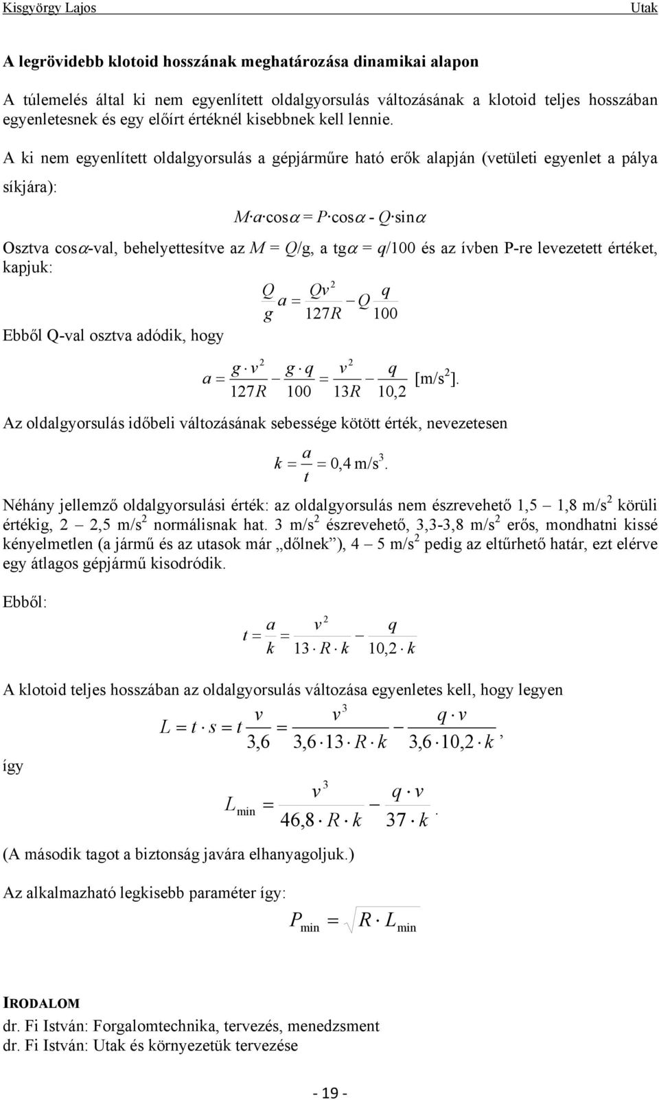 A ki nem egyenlített oldalgyorsulás a gépjárműre ható erők alapján (vetületi egyenlet a pálya síkjára): M a cosα = P cosα - Q sinα Osztva cosα-val, behelyettesítve az M = Q/g, a tgα = q/100 és az