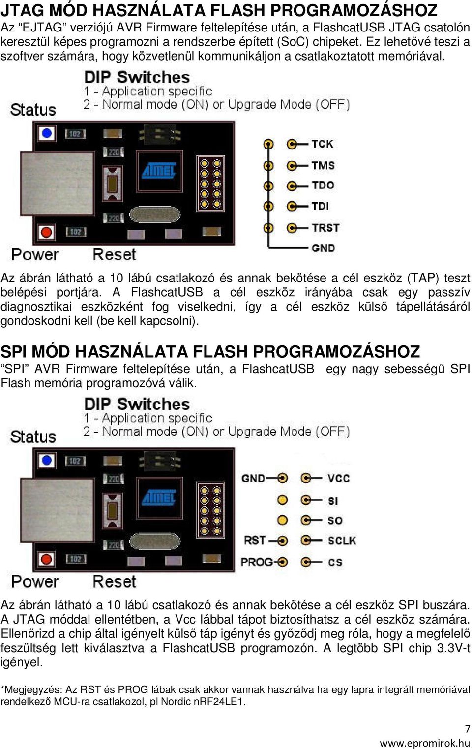 A FlashcatUSB a cél eszköz irányába csak egy passzív diagnosztikai eszközként fog viselkedni, így a cél eszköz külső tápellátásáról gondoskodni kell (be kell kapcsolni).
