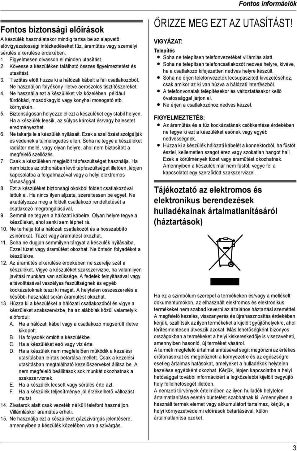 Tisztítás előtt húzza ki a hálózati kábelt a fali csatlakozóból. Ne használjon folyékony illetve aeroszolos tisztítószereket. 4.