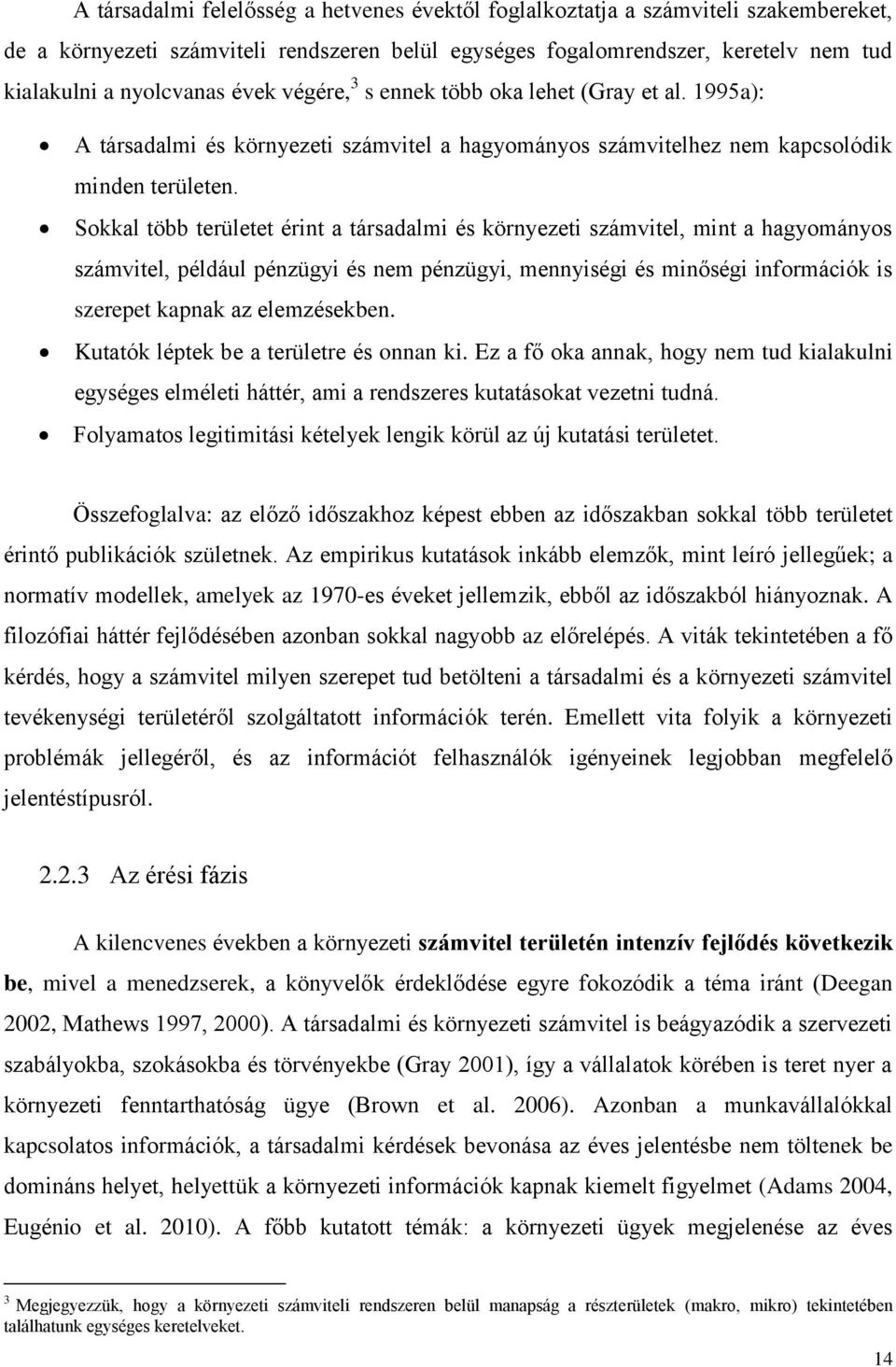Sokkal több területet érint a társadalmi és környezeti számvitel, mint a hagyományos számvitel, például pénzügyi és nem pénzügyi, mennyiségi és minőségi információk is szerepet kapnak az elemzésekben.