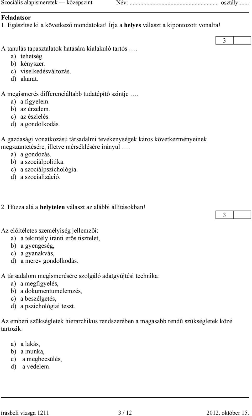 A gazdasági vonatkozású társadalmi tevékenységek káros következményeinek megszüntetésére, illetve mérséklésére irányul. a) a gondozás. b) a szociálpolitika. c) a szociálpszichológia.