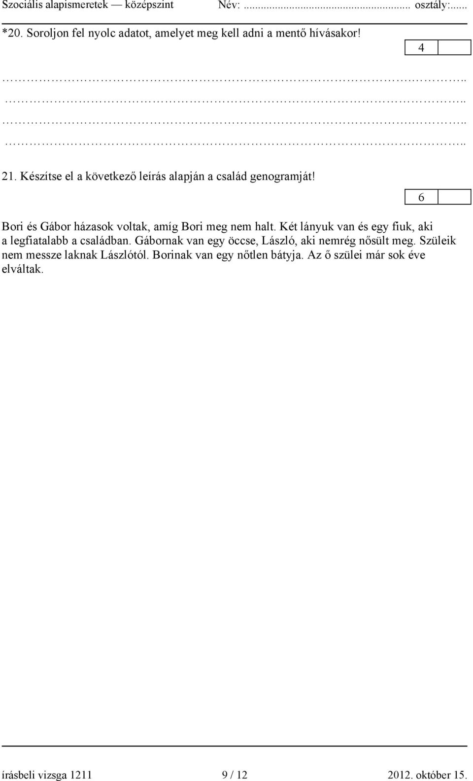 Két lányuk van és egy fiuk, aki a legfiatalabb a családban. Gábornak van egy öccse, László, aki nemrég nősült meg.