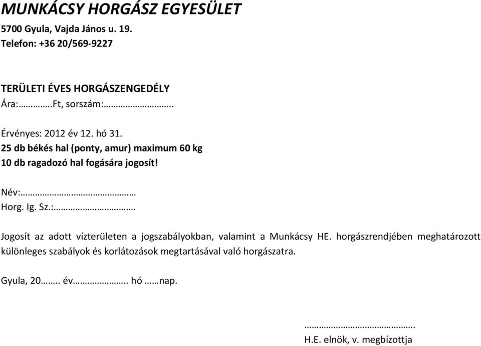 25 db békés hal (ponty, amur) maximum 60 kg 10 db ragadozó hal fogására jogosít! Név: 