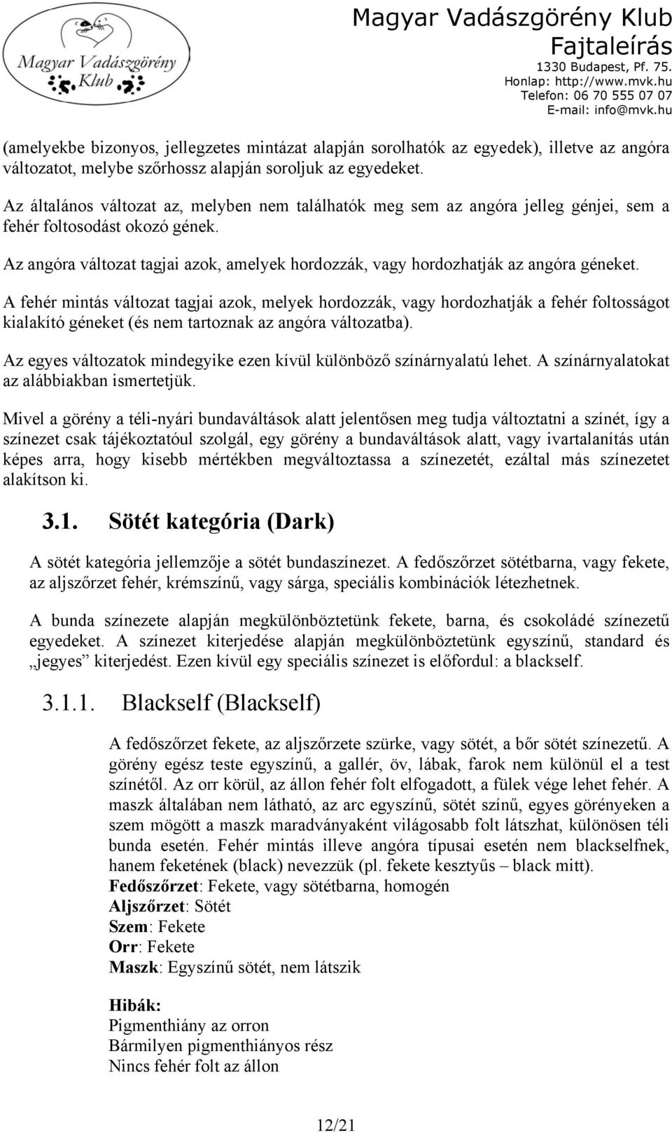 Az angóra változat tagjai azok, amelyek hordozzák, vagy hordozhatják az angóra géneket.