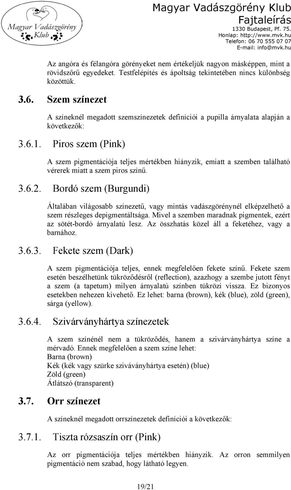 Piros szem (Pink) A szem pigmentációja teljes mértékben hiányzik, emiatt a szemben található vérerek miatt a szem piros színű. 3.6.2.
