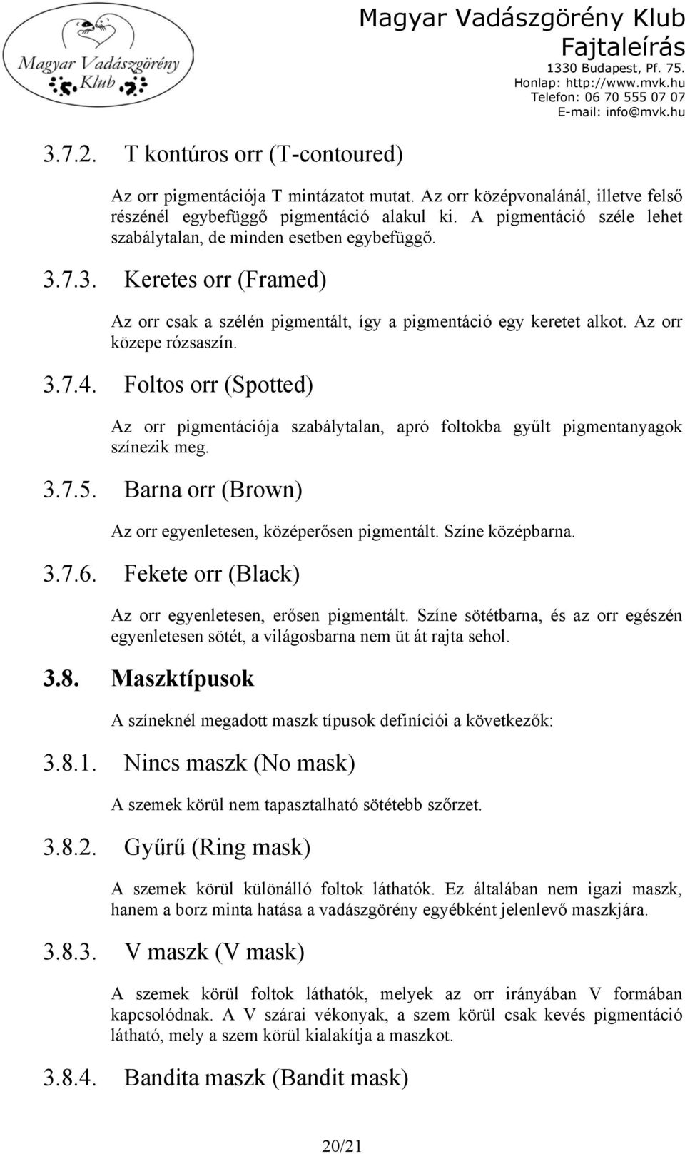 Foltos orr (Spotted) Az orr pigmentációja szabálytalan, apró foltokba gyűlt pigmentanyagok színezik meg. 3.7.5. Barna orr (Brown) Az orr egyenletesen, középerősen pigmentált. Színe középbarna. 3.7.6.