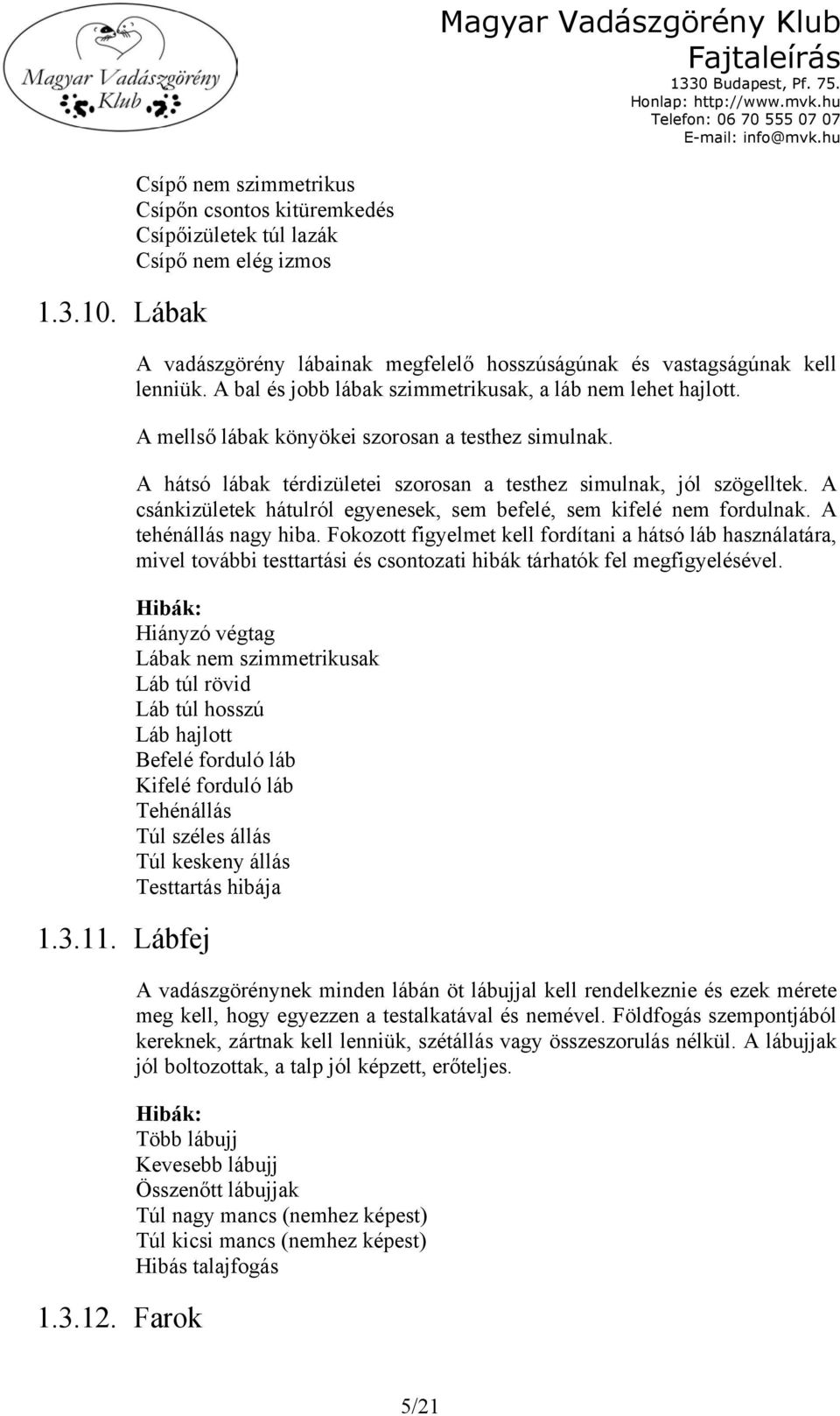 A bal és jobb lábak szimmetrikusak, a láb nem lehet hajlott. A mellső lábak könyökei szorosan a testhez simulnak. A hátsó lábak térdizületei szorosan a testhez simulnak, jól szögelltek.