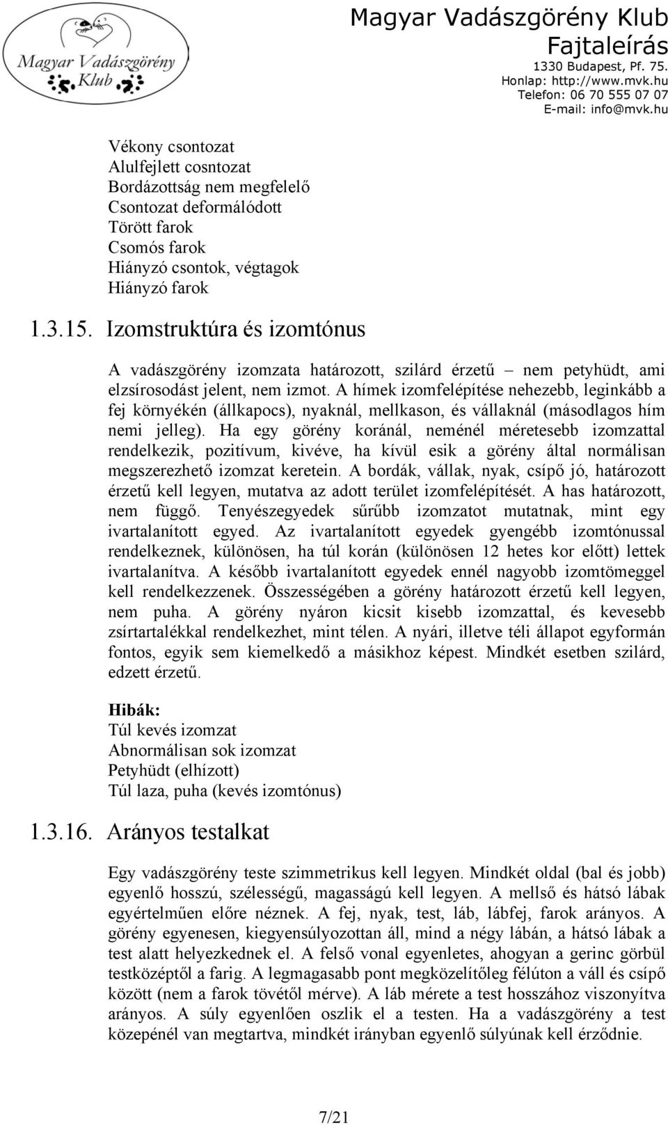 A hímek izomfelépítése nehezebb, leginkább a fej környékén (állkapocs), nyaknál, mellkason, és vállaknál (másodlagos hím nemi jelleg).