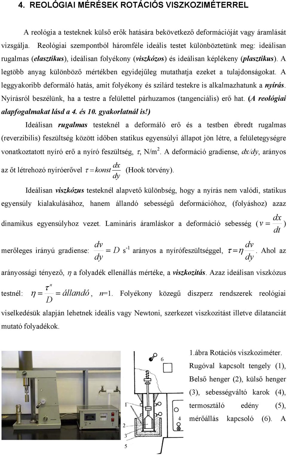 A legtöbb anyag különböző mértékben egyidejűleg mutathatja ezeket a tulajdonságokat. A leggyakoribb deformáló hatás, amit folyékony és szilárd testekre is alkalmazhatunk a nyírás.