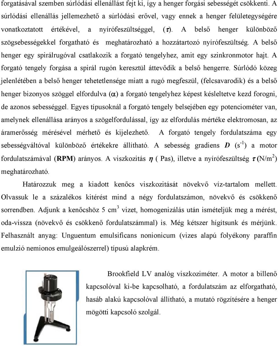 A belső henger különböző szögsebességekkel forgatható és meghatározható a hozzátartozó nyírófeszültség. A belső henger egy spirálrugóval csatlakozik a forgató tengelyhez, amit egy szinkronmotor hajt.