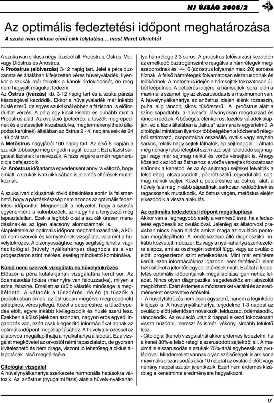 Ilyenkor a szukák már felkeltik a kanok érdeklõdését, de még nem hagyják magukat fedezni. Az Östrus (ivarzás) kb. 3-12 napig tart és a szuka párzás készségével kezdõdik.