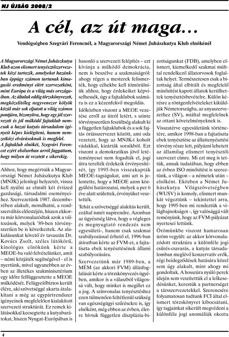Az általuk eddig törzskönyvezett, megközelítõleg negyvenezer kölyök közül már sok eljutott a világ számos pontjára, bizonyítva, hogy egy jól szervezett és jól mûködõ fajtaklub nemcsak a hazai kutyás