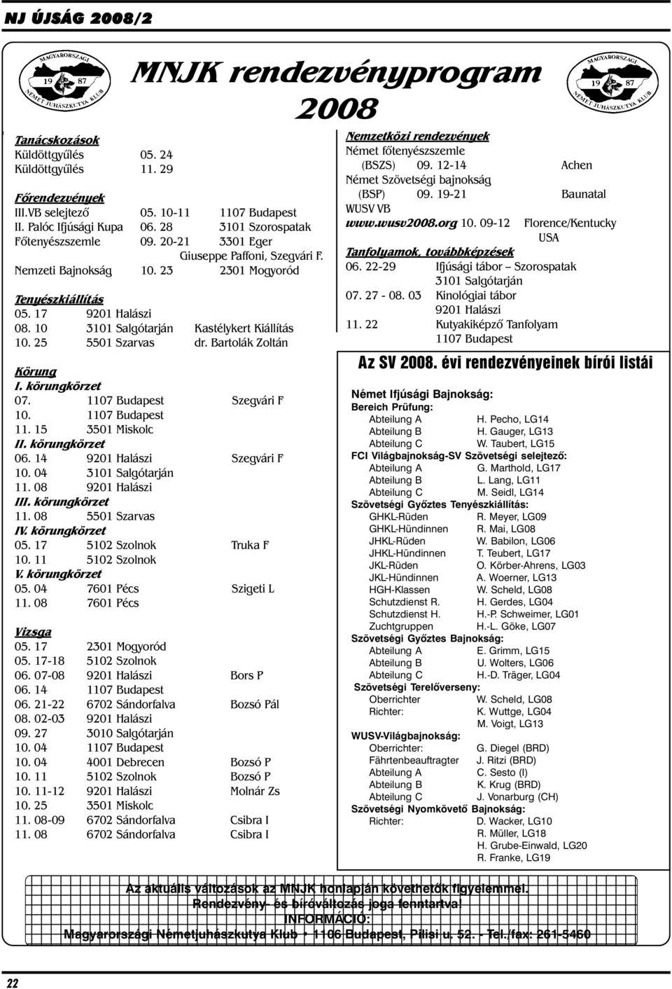 10 3101 Salgótarján Kastélykert Kiállítás 10. 25 5501 Szarvas dr. Bartolák Zoltán Nemzetközi rendezvények Német fõtenyészszemle (BSZS) 09. 12-14 Achen Német Szövetségi bajnokság (BSP) 09.