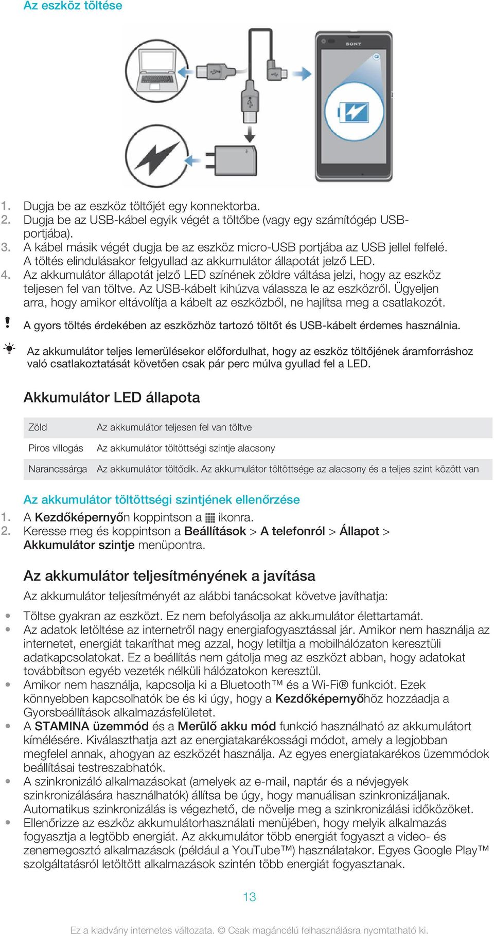 Az akkumulátor állapotát jelző LED színének zöldre váltása jelzi, hogy az eszköz teljesen fel van töltve. Az USB-kábelt kihúzva válassza le az eszközről.