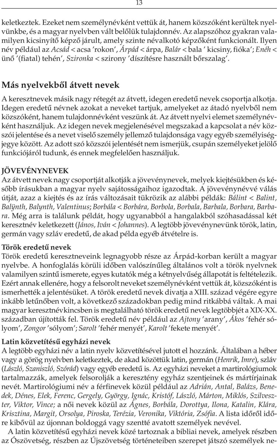 Ilyen név például az Acsád < acsa rokon, Árpád < árpa, Balár < bala kicsiny, fióka ; Enéh < ünõ (fiatal) tehén, Szironka < szirony díszítésre használt bõrszalag.