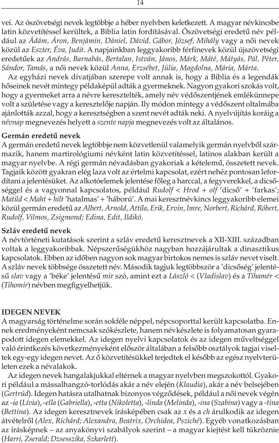 A napjainkban leggyakoribb férfinevek közül újszövetségi eredetûek az András, Barnabás, Bertalan, István, János, Márk, Máté, Mátyás, Pál, Péter, Sándor, Tamás, a nõi nevek közül Anna, Erzsébet,