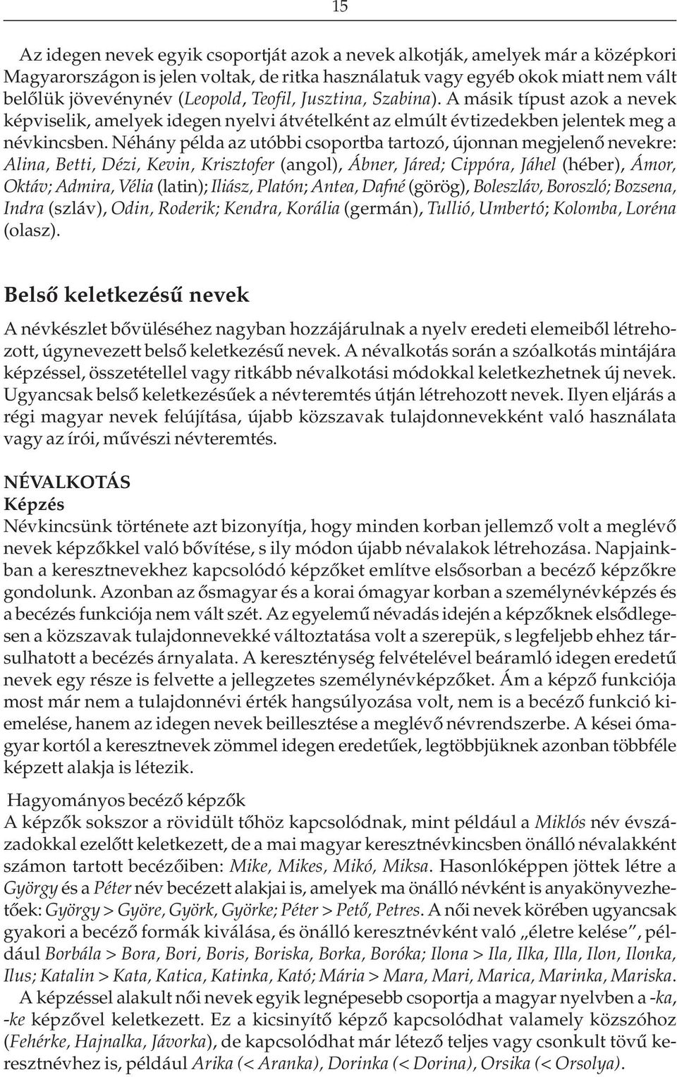 Néhány példa az utóbbi csoportba tartozó, újonnan megjelenõ nevekre: Alina, Betti, Dézi, Kevin, Krisztofer (angol), Ábner, Járed; Cippóra, Jáhel (héber), Ámor, Oktáv; Admira, Vélia (latin); Iliász,