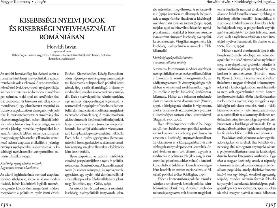 A rendszerváltást követő első évek (1990 1996) nyelvpolitikája számos vonzatában kedvezőtlen a kisebbségek számára, majd 1996-tól kezdődően (habár akadozóan és bizonyos mértékig ellentmondásosan) egy