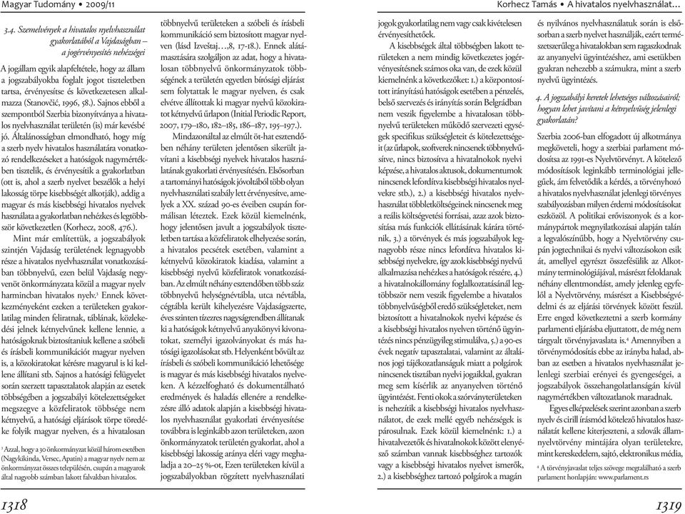 érvényesítse és következetesen alkalmazza (Stanovčić, 1996, 58.). Sajnos ebből a szempontból Szerbia bizonyítványa a hivatalos nyelvhasználat területén (is) már kevésbé jó.
