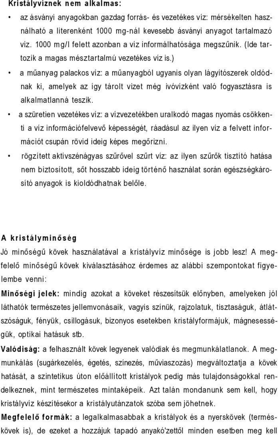 ) a műanyag palackos víz: a műanyagból ugyanis olyan lágyítószerek oldódnak ki, amelyek az így tárolt vizet még ivóvízként való fogyasztásra is alkalmatlanná teszik.