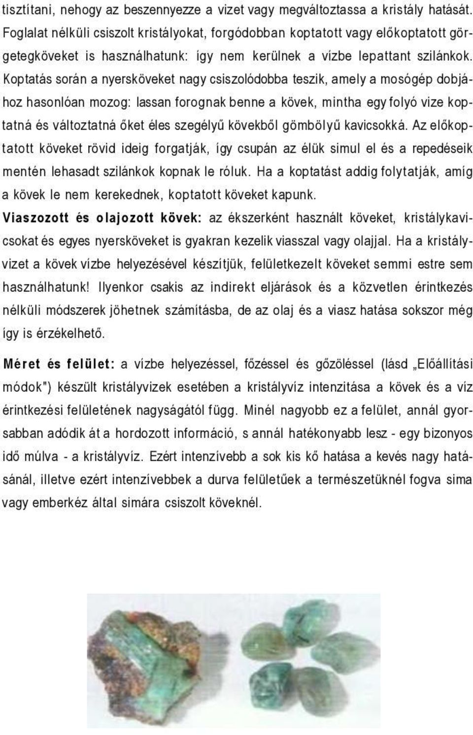 Koptatás során a nyersköveket nagy csiszolódobba teszik, amely a mosógép dobjához hasonlóan mozog: lassan forognak benne a kövek, mintha egy folyó vize koptatná és változtatná őket éles szegélyű