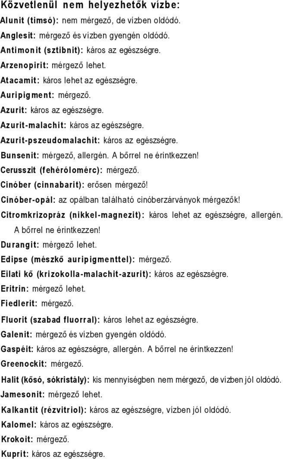 A bőrrel ne érintkezzen! Cerusszit (fehérólomérc): mérgező. Cinóber (cinnabarit): erősen mérgező! Cinóber-opál: az opálban található cinóberzárványok mérgezők!