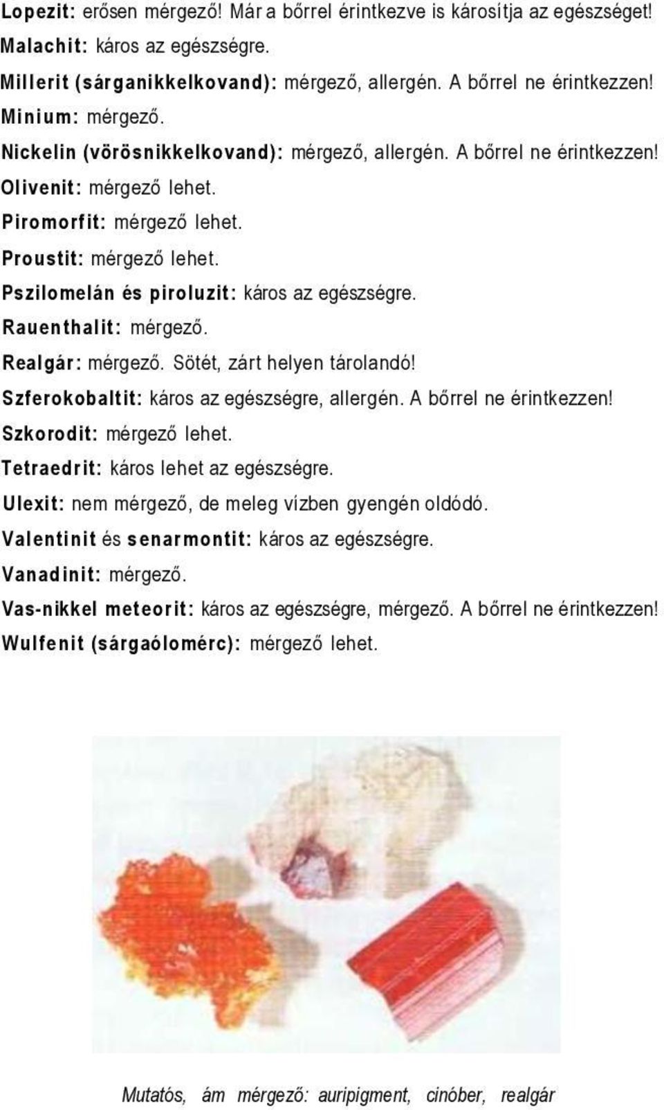 Rauenthalit: mérgező. Realgár: mérgező. Sötét, zárt helyen tárolandó! Szferokobaltit: káros az egészségre, allergén. A bőrrel ne érintkezzen! Szkorodit: mérgező lehet.