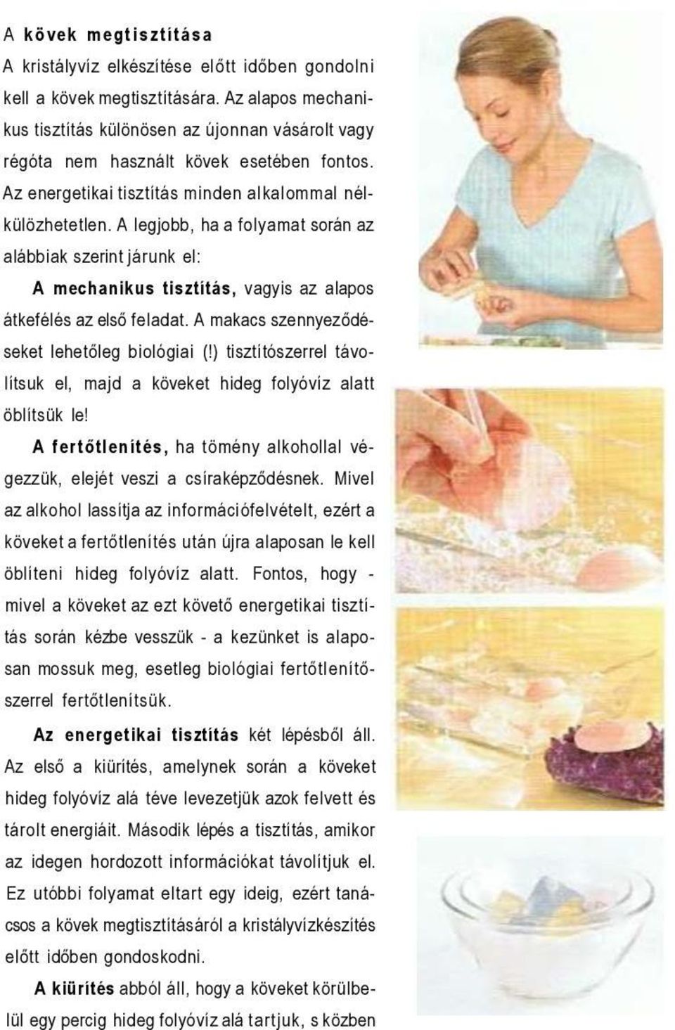A legjobb, ha a folyamat során az alábbiak szerint járunk el: A mechanikus tisztítás, vagyis az alapos átkefélés az első feladat. A makacs szennyeződéseket lehetőleg biológiai (!