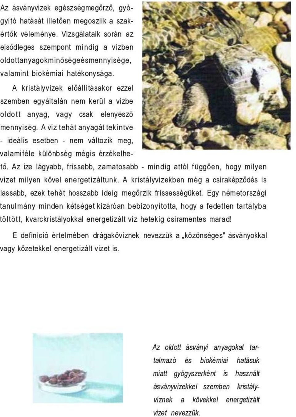 A kristályvizek előállításakor ezzel szemben egyáltalán nem kerül a vízbe oldott anyag, vagy csak elenyésző mennyiség.