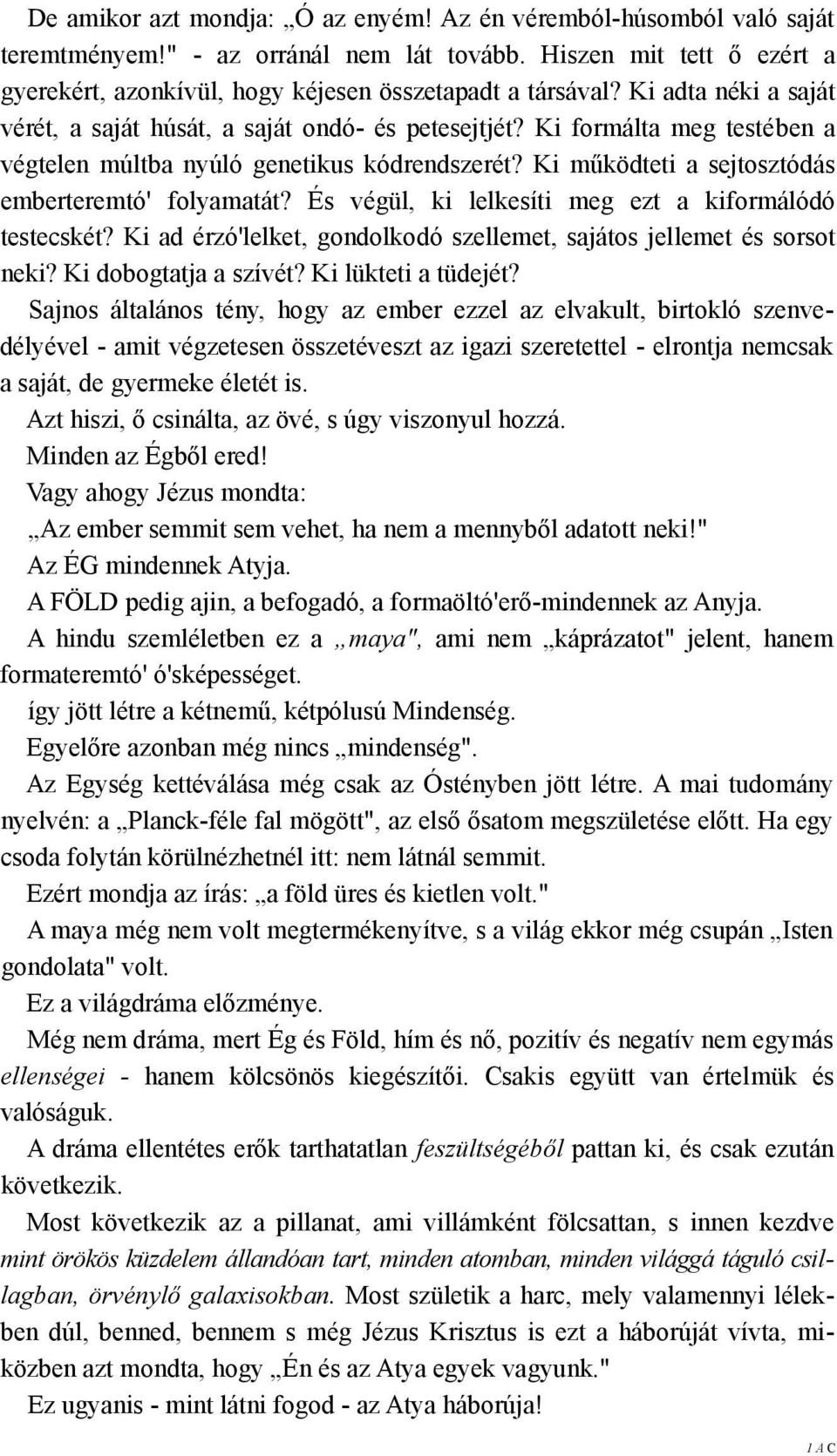 És végül, ki lelkesíti meg ezt a kiformálódó testecskét? Ki ad érzó'lelket, gondolkodó szellemet, sajátos jellemet és sorsot neki? Ki dobogtatja a szívét? Ki lükteti a tüdejét?