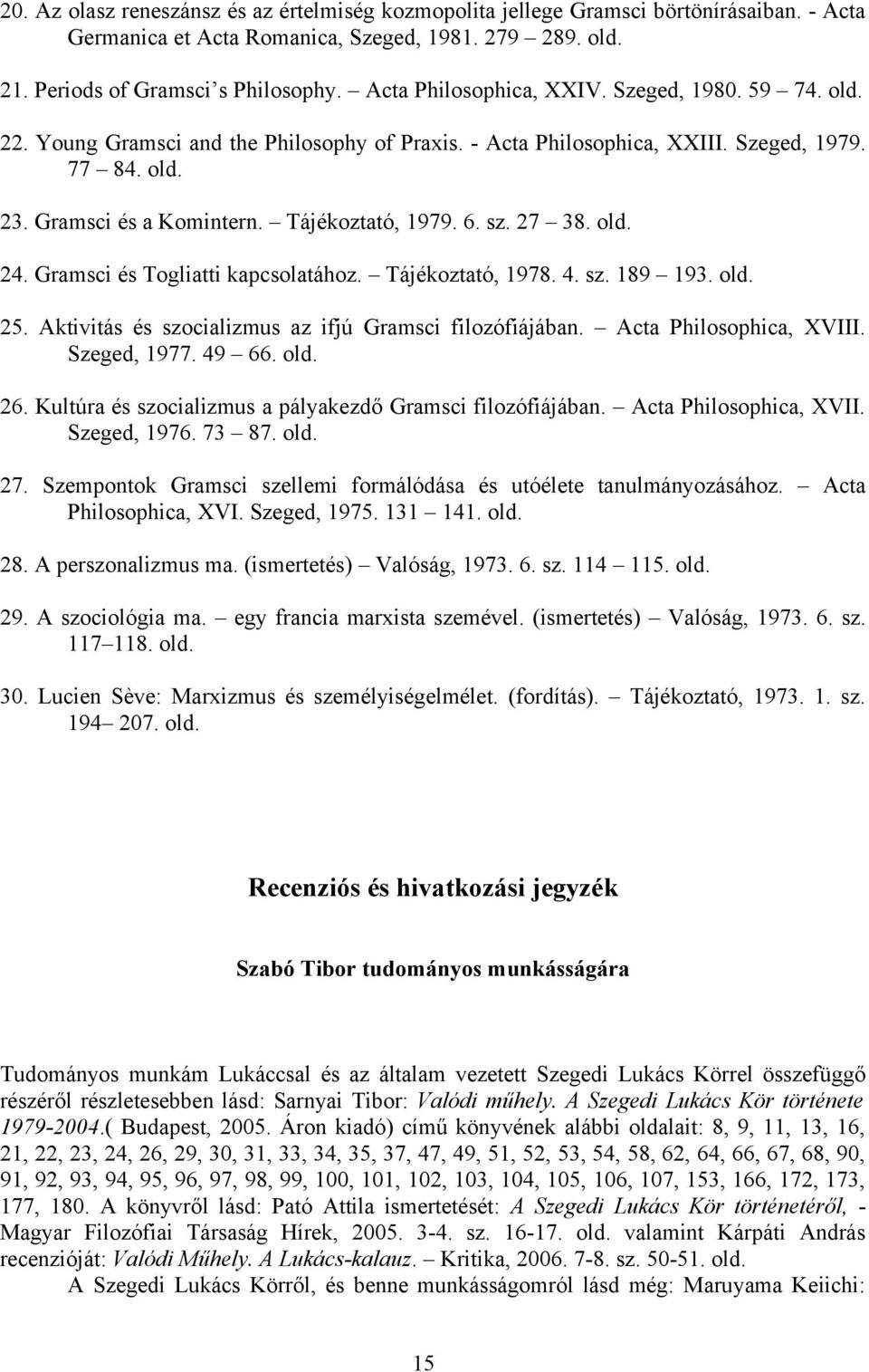 27 38. 24. Gramsci és Togliatti kapcsolatához. Tájékoztató, 1978. 4. sz. 189 193. 25. Aktivitás és szocializmus az ifjú Gramsci filozófiájában. Acta Philosophica, XVIII. Szeged, 1977. 49 66. 26.