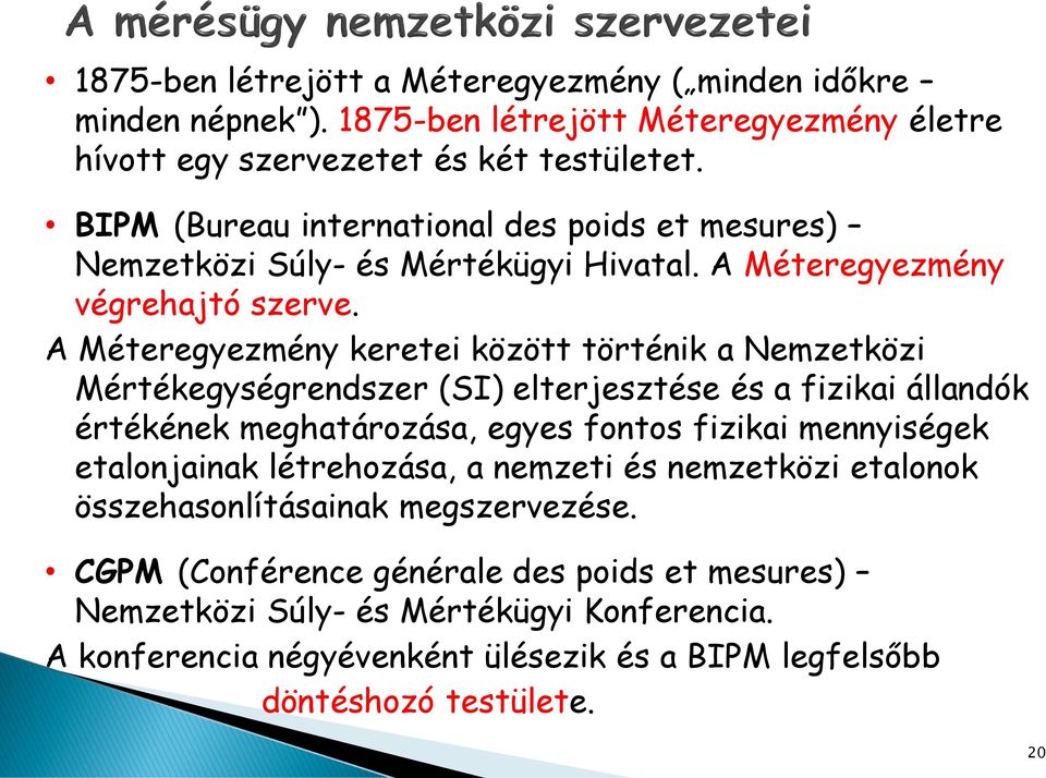 A Méteregyezmény keretei között történik a Nemzetközi Mértékegységrendszer (SI) elterjesztése és a fizikai állandók értékének meghatározása, egyes fontos fizikai mennyiségek