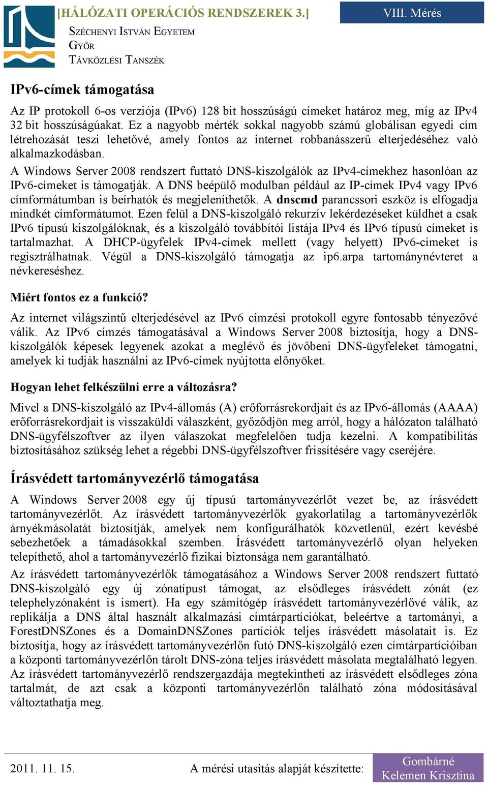 A Windows Server 2008 rendszert futtató DNS-kiszolgálók az IPv4-címekhez hasonlóan az IPv6-címeket is támogatják.