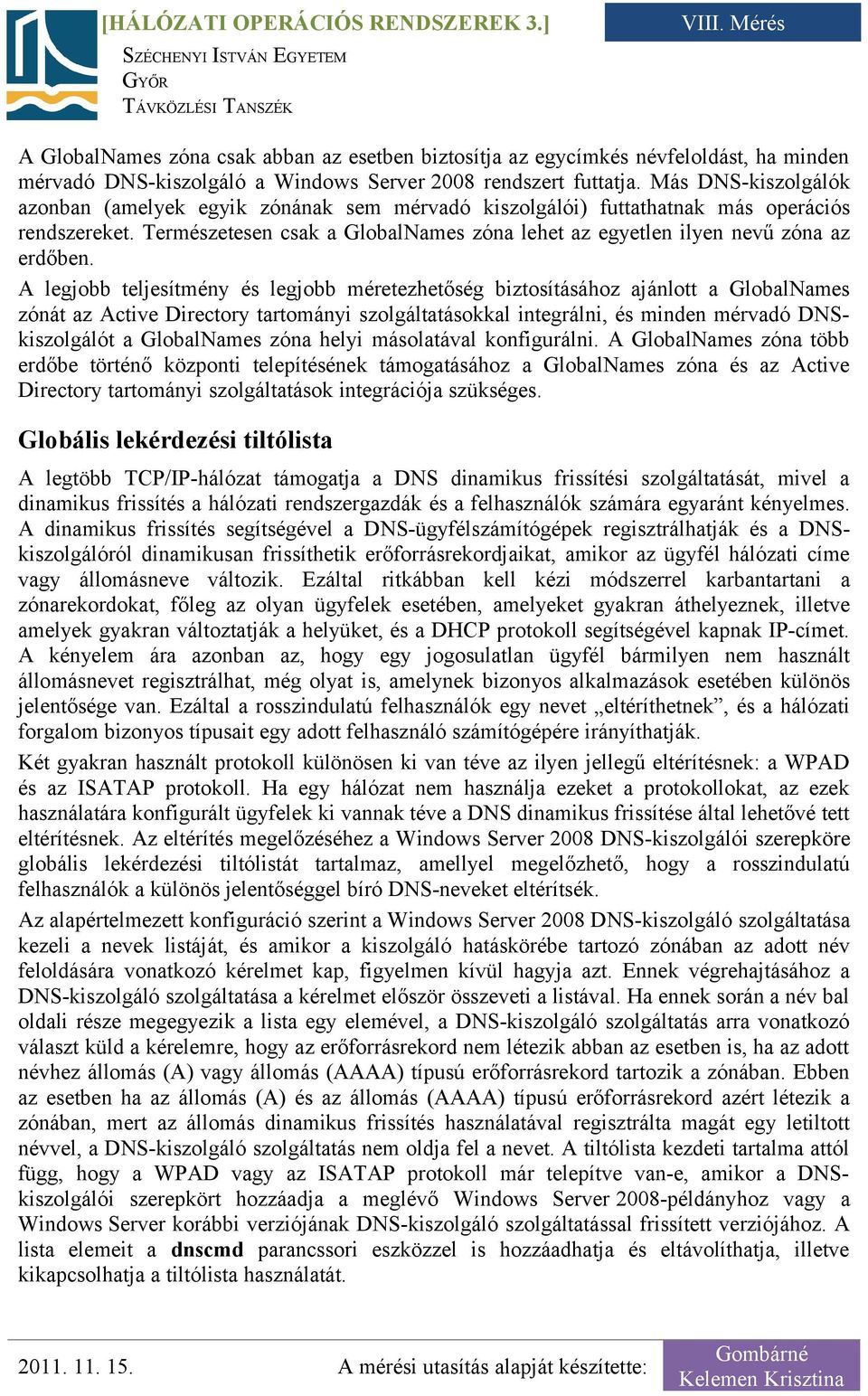 A legjobb teljesítmény és legjobb méretezhetőség biztosításához ajánlott a GlobalNames zónát az Active Directory tartományi szolgáltatásokkal integrálni, és minden mérvadó DNSkiszolgálót a