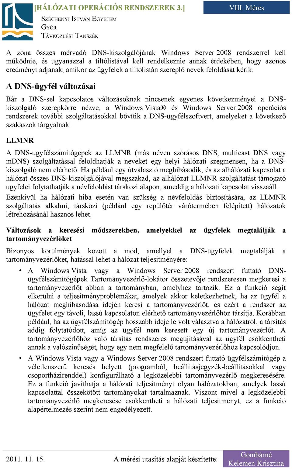 A DNS-ügyfél változásai Bár a DNS-sel kapcsolatos változásoknak nincsenek egyenes következményei a DNSkiszolgáló szerepkörre nézve, a Windows Vista és Windows Server 2008 operációs rendszerek további