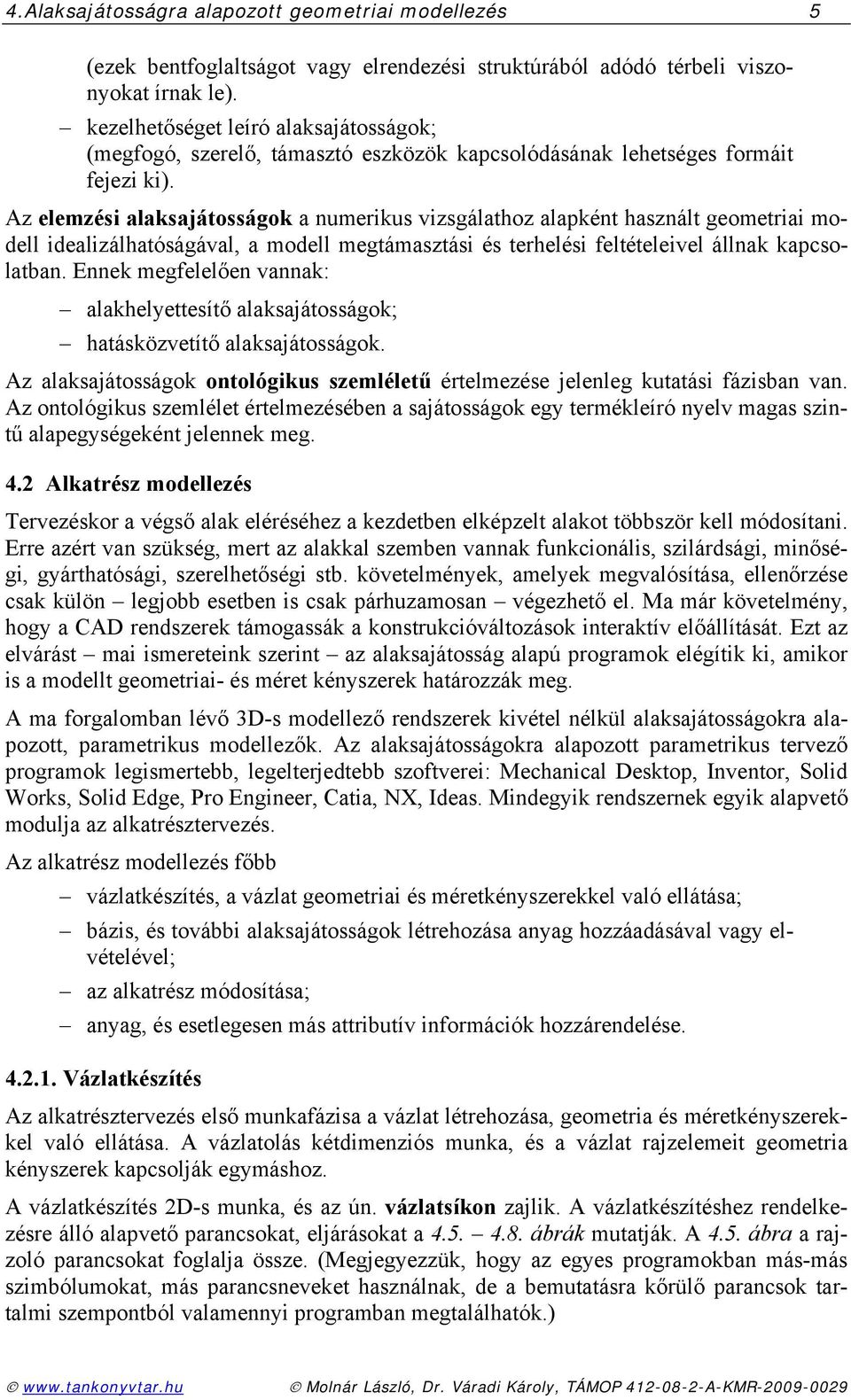 Az elemzési alaksajátosságok a numerikus vizsgálathoz alapként használt geometriai modell idealizálhatóságával, a modell megtámasztási és terhelési feltételeivel állnak kapcsolatban.