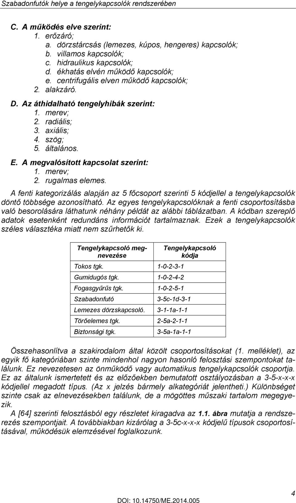 A megvalósított kapcsolat szerint: 1. merev; 2. rugalmas elemes. A fenti kategorizálás alapján az 5 főcsoport szerinti 5 kódjellel a tengelykapcsolók döntő többsége azonosítható.