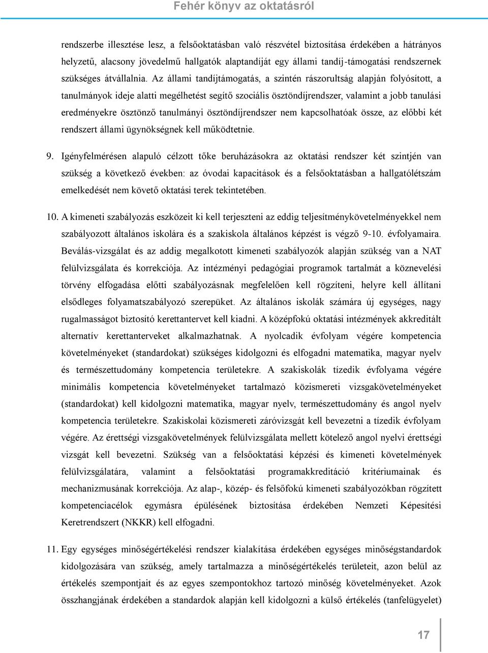 Az állami tandíjtámogatás, a szintén rászorultság alapján folyósított, a tanulmányok ideje alatti megélhetést segítő szociális ösztöndíjrendszer, valamint a jobb tanulási eredményekre ösztönző