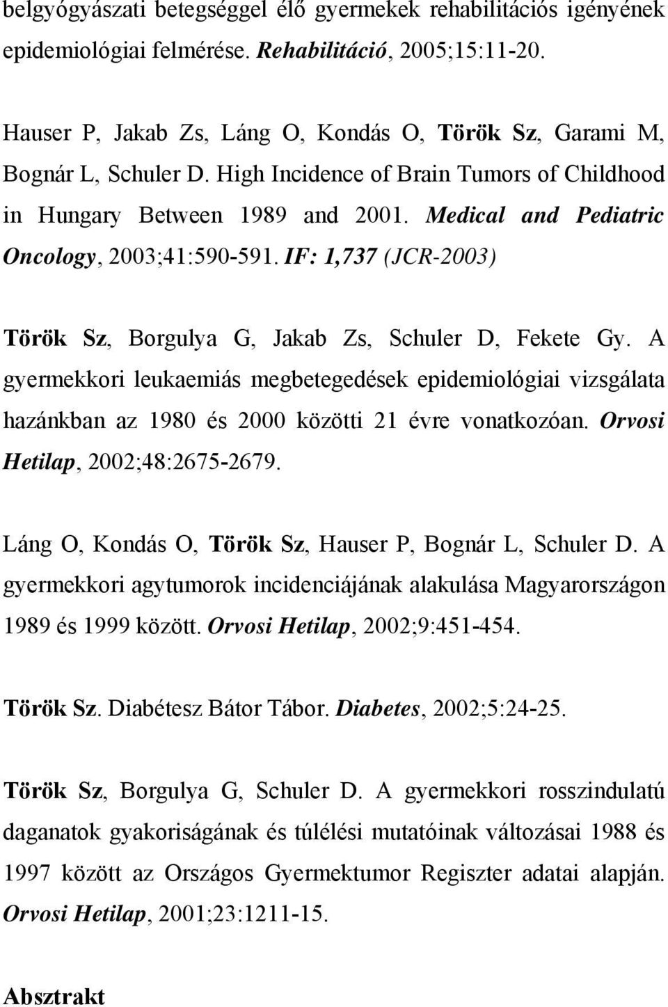 IF: 1,737 (JCR-2003) Török Sz, Borgulya G, Jakab Zs, Schuler D, Fekete Gy. A gyermekkori leukaemiás megbetegedések epidemiológiai vizsgálata hazánkban az 1980 és 2000 közötti 21 évre vonatkozóan.