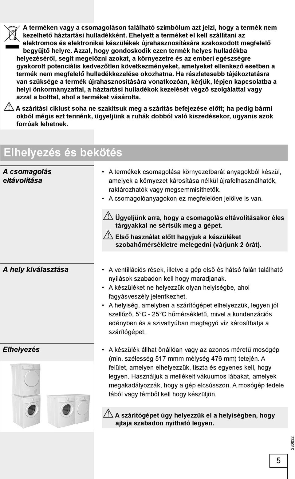 Azzal, hogy gondoskodik ezen termék helyes hulladékba helyezéséről, segít megelőzni azokat, a környezetre és az emberi egészségre gyakorolt potenciális kedvezőtlen következményeket, amelyeket