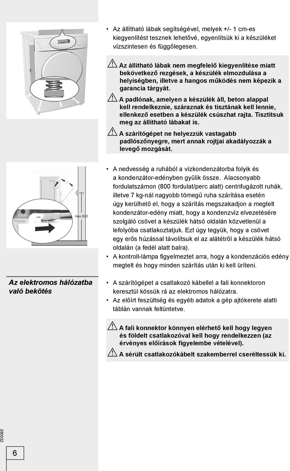 A padlónak, amelyen a készülék áll, beton alappal kell rendelkeznie, száraznak és tisztának kell lennie, ellenkező esetben a készülék csúszhat rajta. Tisztítsuk meg az állítható lábakat is.