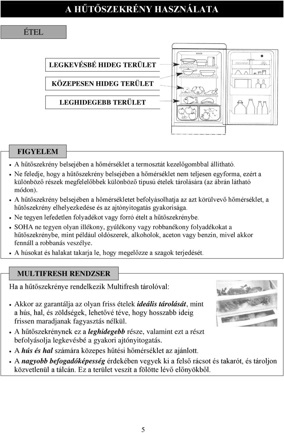 A h t szekrény belsejében a h mérsékletet befolyásolhatja az azt körülvev h mérséklet, a h t szekrény elhelyezkedése és az ajtónyitogatás gyakorisága.
