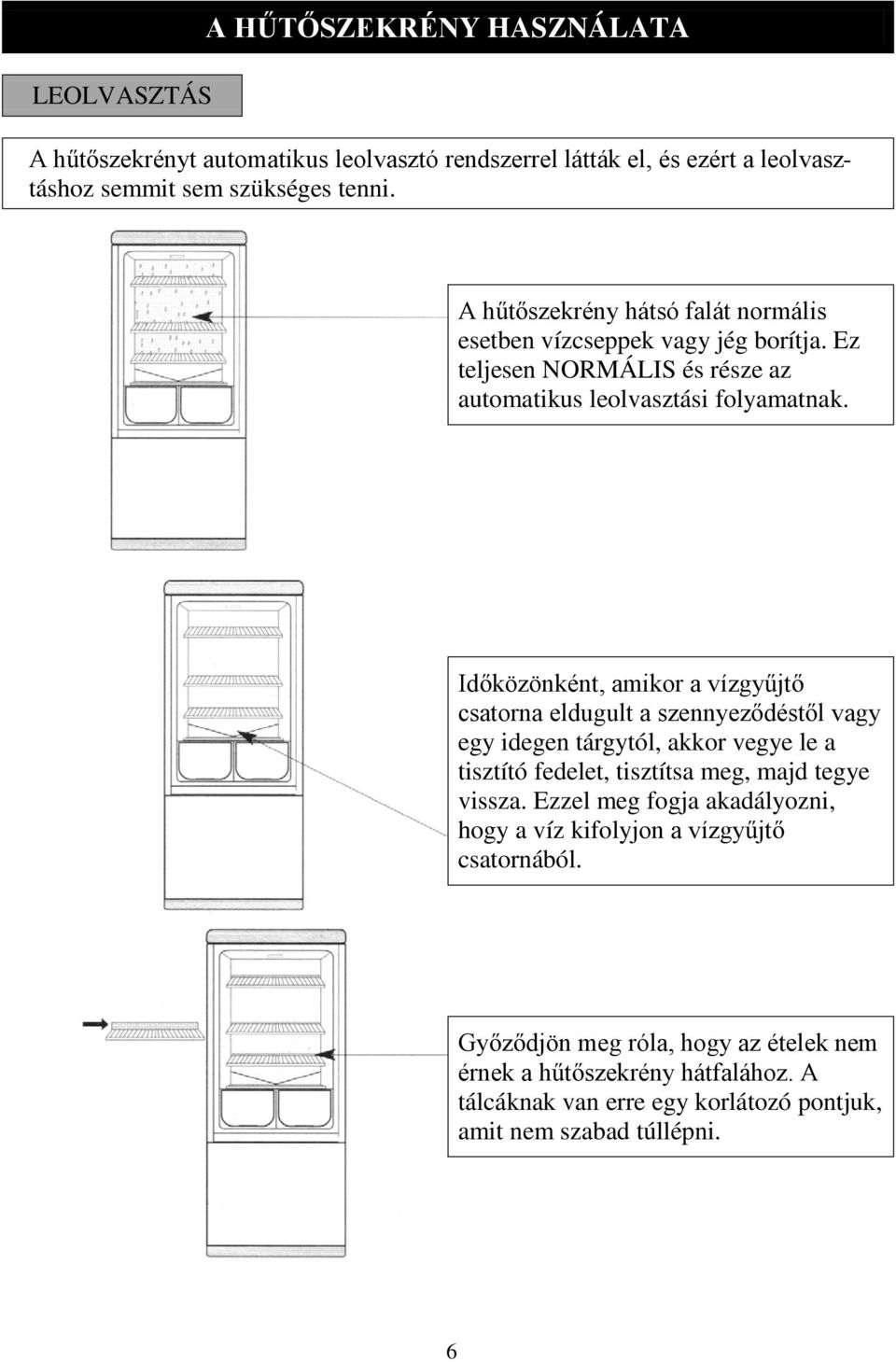 Id közönként, amikor a vízgy jt csatorna eldugult a szennyez dést l vagy egy idegen tárgytól, akkor vegye le a tisztító fedelet, tisztítsa meg, majd tegye vissza.