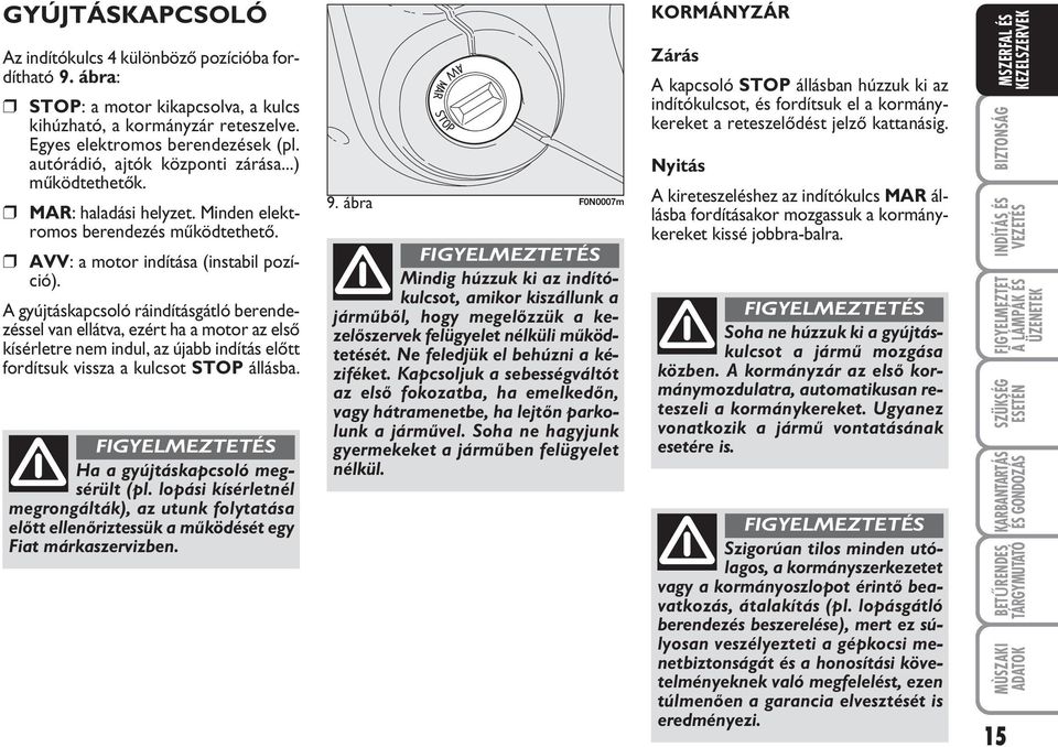 A gyújtáskapcsoló ráindításgátló berendezéssel van ellátva, ezért ha a motor az elsœ kísérletre nem indul, az újabb indítás elœtt fordítsuk vissza a kulcsot STOP állásba.