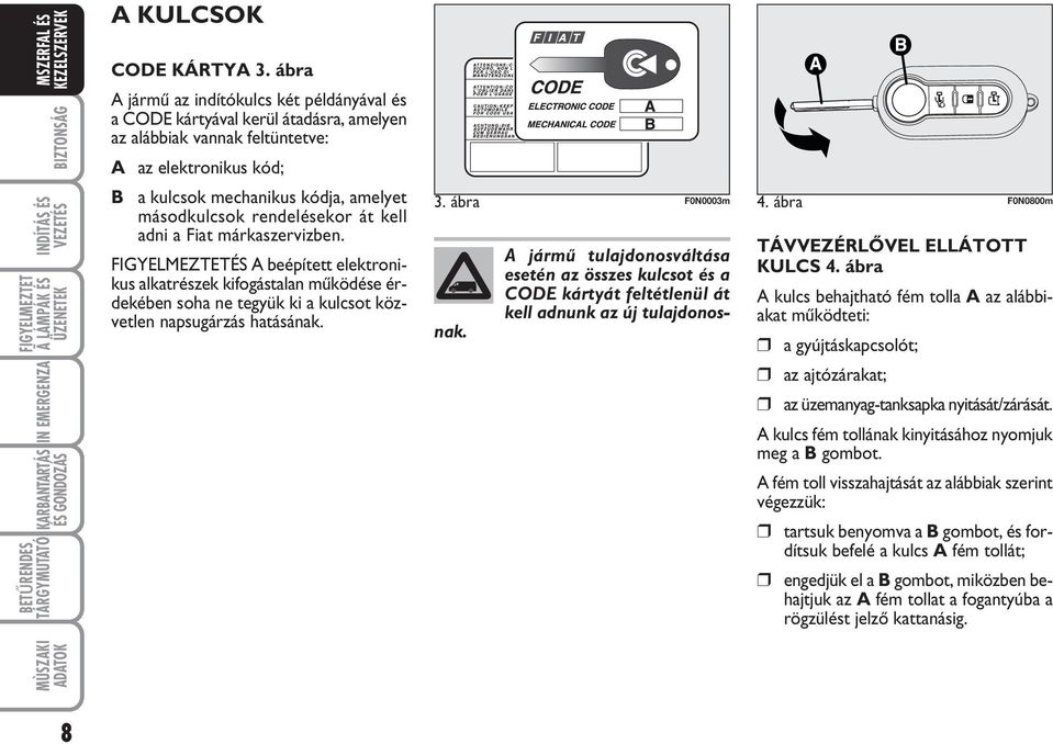 rendelésekor át kell adni a Fiat márkaszervizben. ÉS A beépített elektronikus alkatrészek kifogástalan mıködése érdekében soha ne tegyük ki a kulcsot közvetlen napsugárzás hatásának. 3.