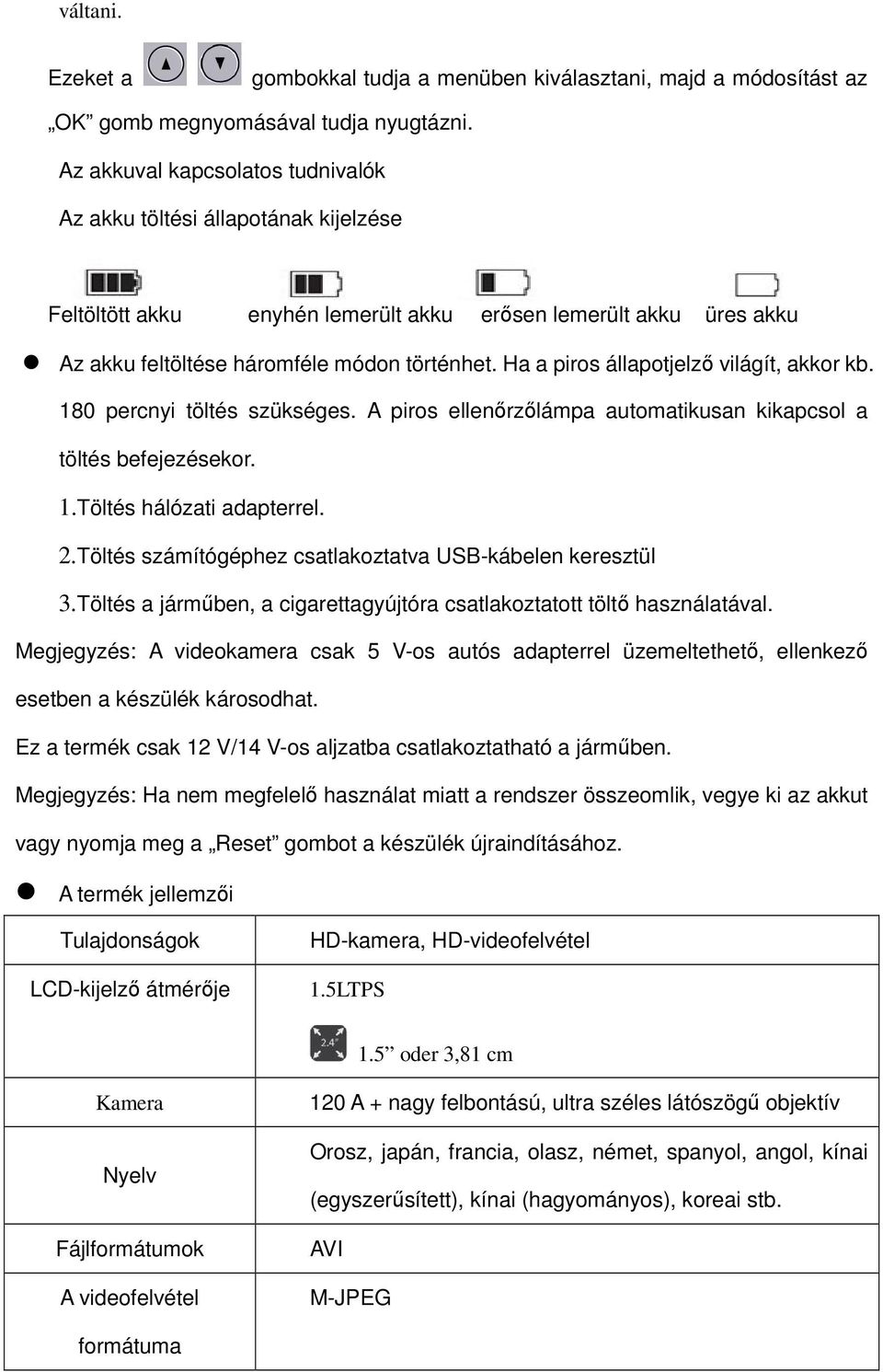 Ha a piros állapotjelző világít, akkor kb. 180 percnyi töltés szükséges. A piros ellenőrzőlámpa automatikusan kikapcsol a töltés befejezésekor. 1.Töltés hálózati adapterrel. 2.