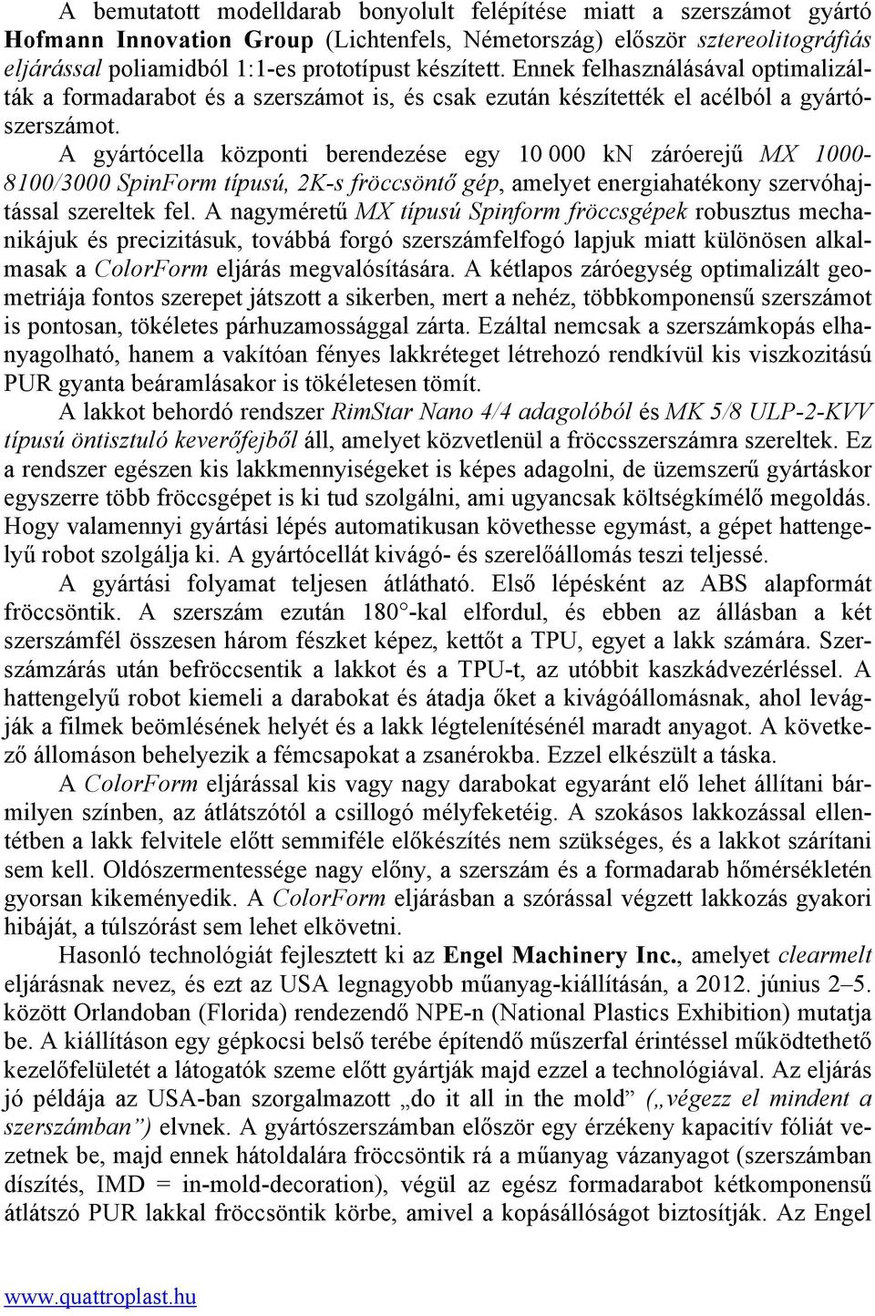 A gyártócella központi berendezése egy 10 000 kn záróerejű MX 1000-8100/3000 SpinForm típusú, 2K-s fröccsöntő gép, amelyet energiahatékony szervóhajtással szereltek fel.